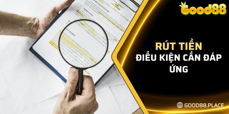 Điều kiện cần đáp ứng khi rút tiền tại GOOD88